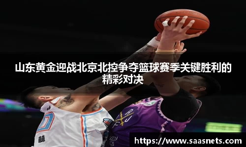 山东黄金迎战北京北控争夺篮球赛季关键胜利的精彩对决