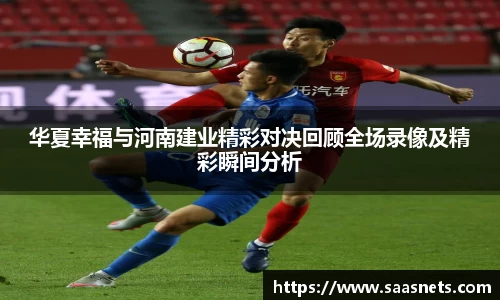 华夏幸福与河南建业精彩对决回顾全场录像及精彩瞬间分析