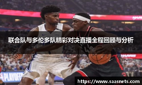 联合队与多伦多队精彩对决直播全程回顾与分析